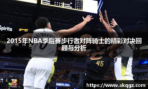 2015年NBA季后赛步行者对阵骑士的精彩对决回顾与分析